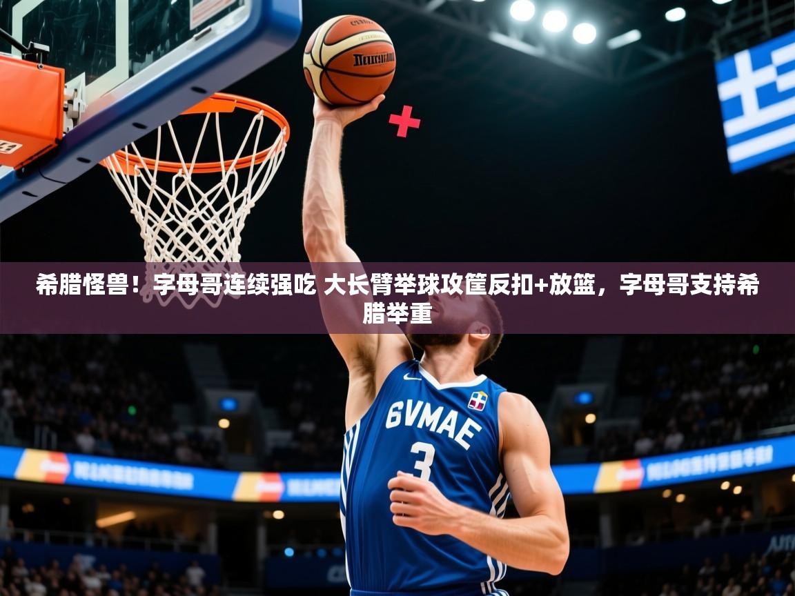 2025开云体育在线观看希腊怪兽！字母哥连续强吃 大长臂举球攻筐反扣+放篮，字母哥支持希腊举重  第4张
