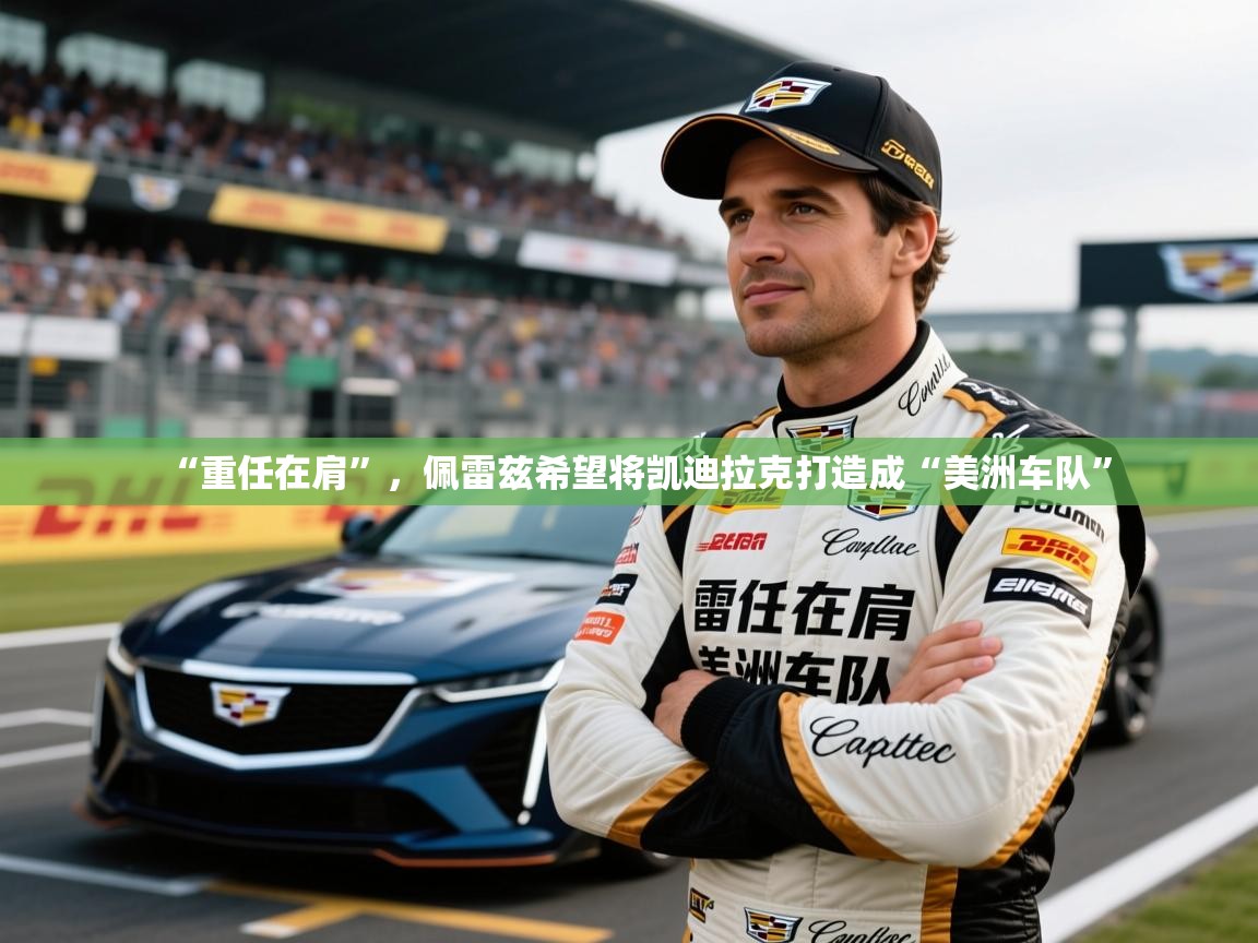 2025开云体育在线玩“重任在肩”，佩雷兹希望将凯迪拉克打造成“美洲车队”  第3张