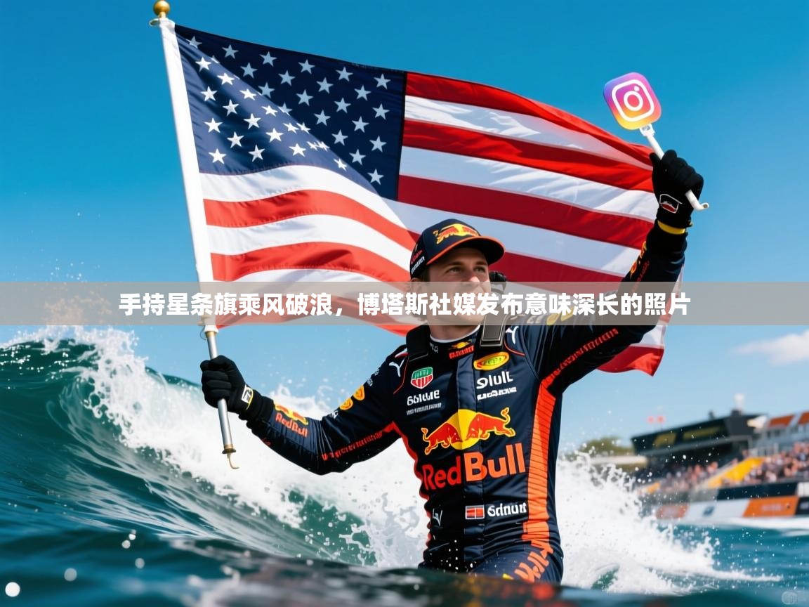 2025开云体育在线网址手持星条旗乘风破浪，博塔斯社媒发布意味深长的照片  第3张