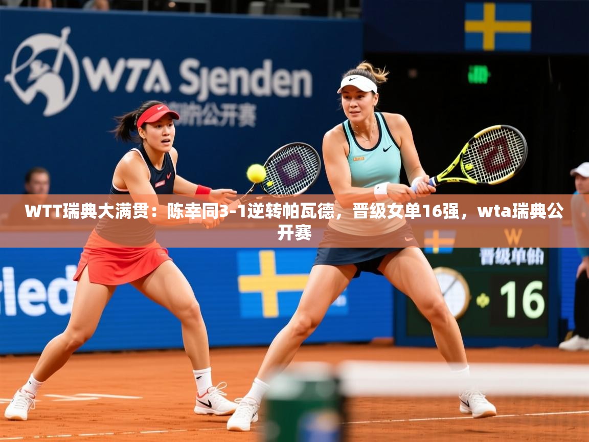 2025开云体育在线观看WTT瑞典大满贯:陈幸同3-1逆转帕瓦德,晋级女单16强,wta瑞典公开赛 第1张