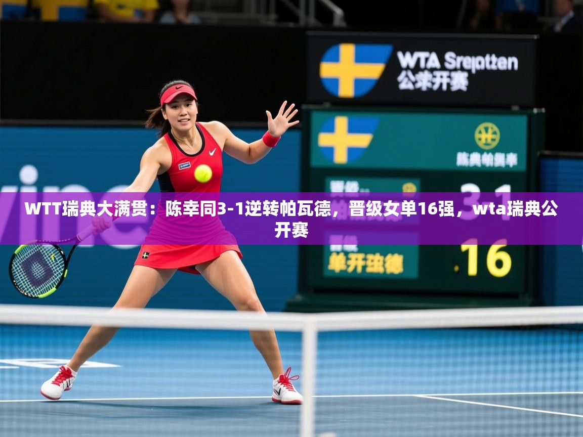 2025开云体育在线观看WTT瑞典大满贯:陈幸同3-1逆转帕瓦德,晋级女单16强,wta瑞典公开赛 第2张