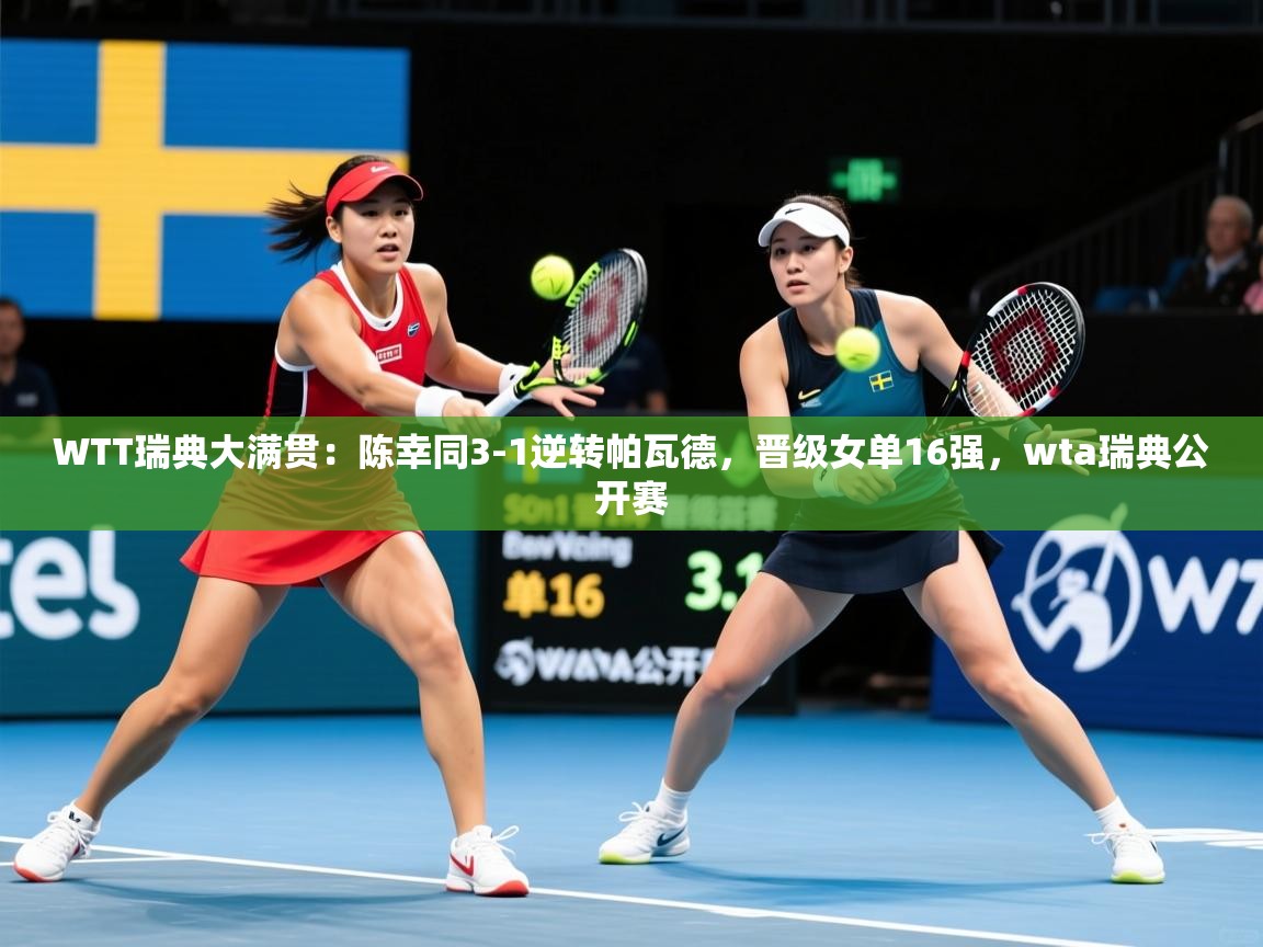 2025开云体育在线观看WTT瑞典大满贯:陈幸同3-1逆转帕瓦德,晋级女单16强,wta瑞典公开赛 第4张