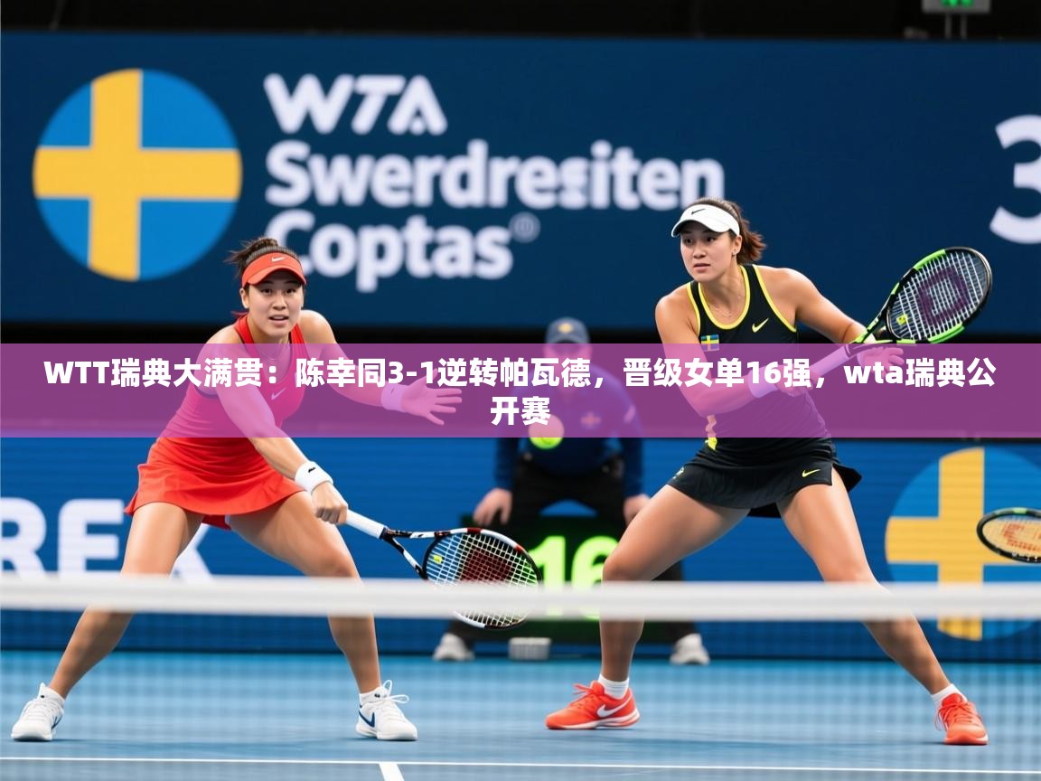 2025开云体育在线观看WTT瑞典大满贯:陈幸同3-1逆转帕瓦德,晋级女单16强,wta瑞典公开赛 第3张