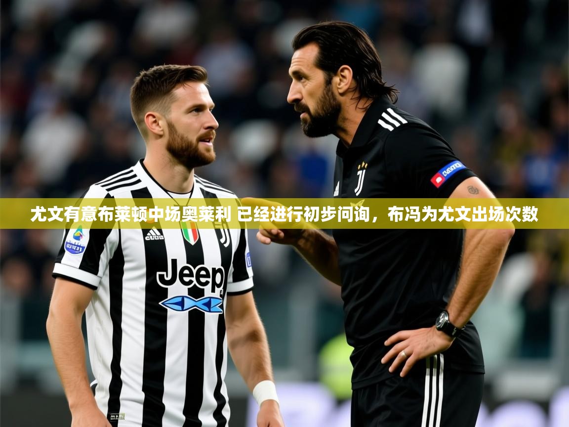 2025开云体育在线入口尤文有意布莱顿中场奥莱利 已经进行初步问询，布冯为尤文出场次数  第1张