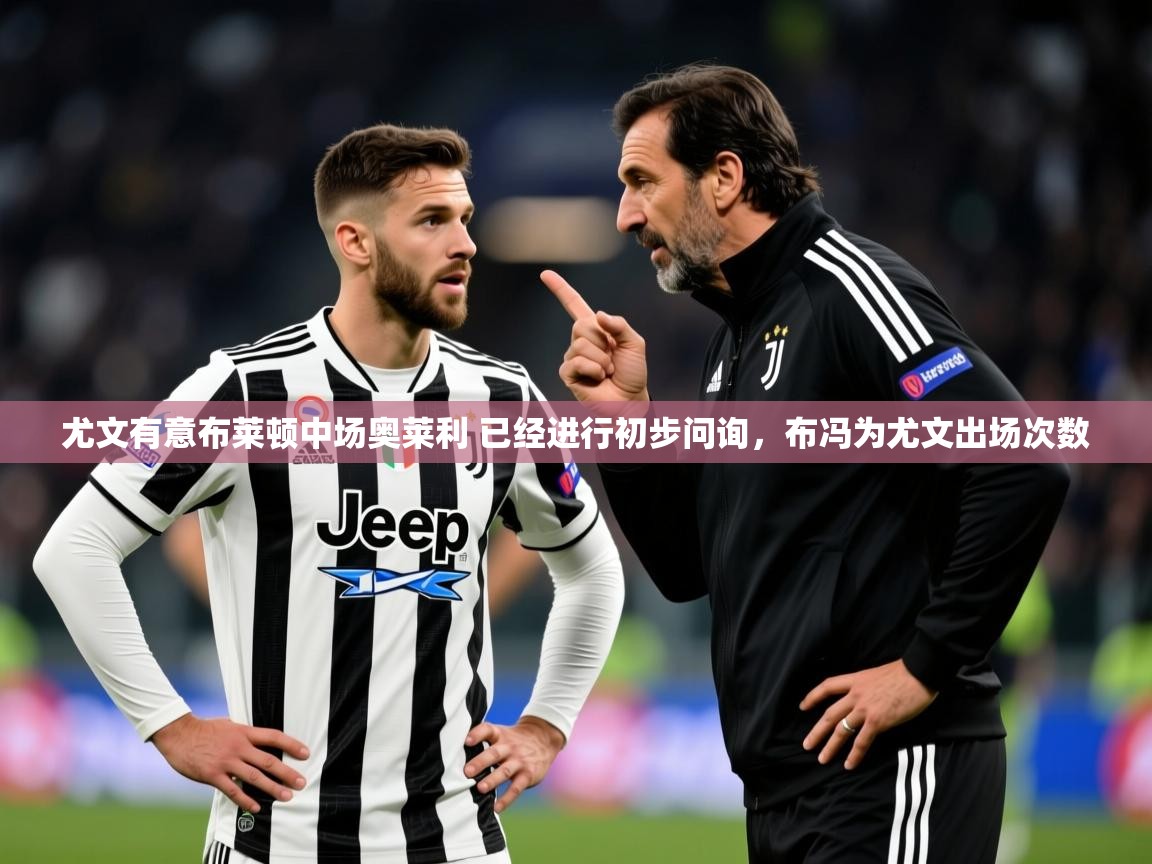 2025开云体育在线入口尤文有意布莱顿中场奥莱利 已经进行初步问询，布冯为尤文出场次数  第2张