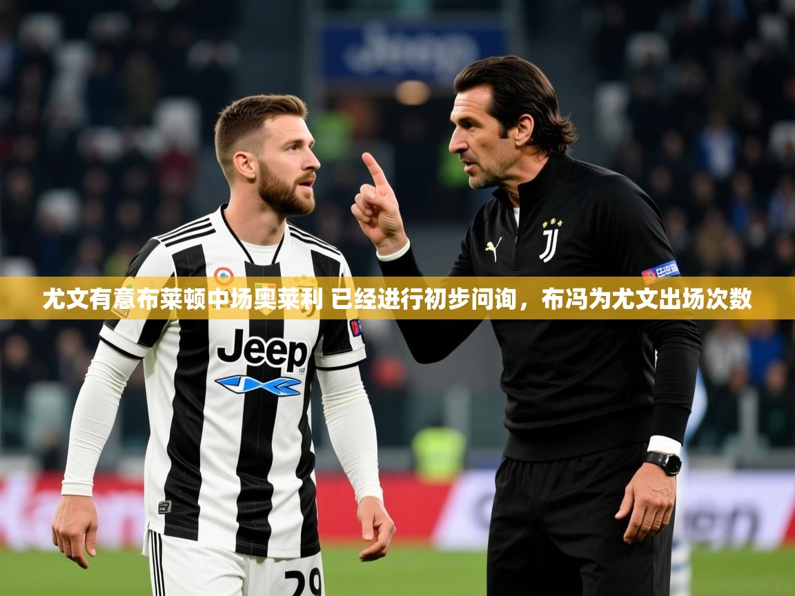 2025开云体育在线入口尤文有意布莱顿中场奥莱利 已经进行初步问询，布冯为尤文出场次数  第4张