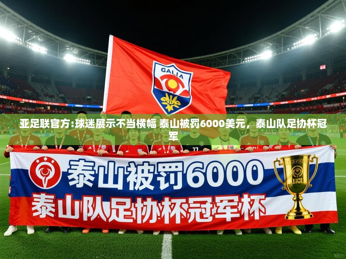 2025开云体育在线入口亚足联官方:球迷展示不当横幅 泰山被罚6000美元，泰山队足协杯冠军  第2张