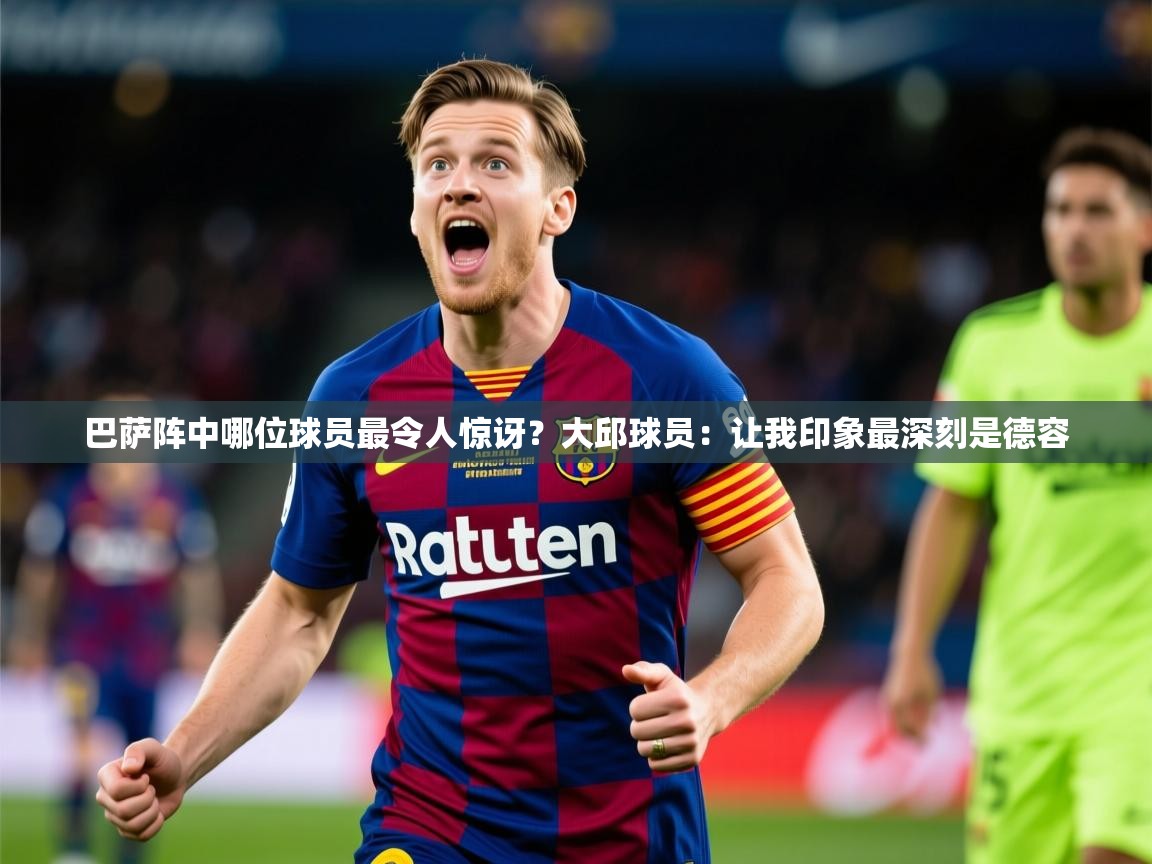 2025开云体育在线巴萨阵中哪位球员最令人惊讶？大邱球员：让我印象最深刻是德容  第1张